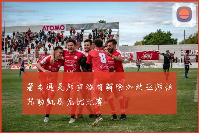 著名通灵师宣称将解除加纳巫师诅咒助凯恩无忧比赛